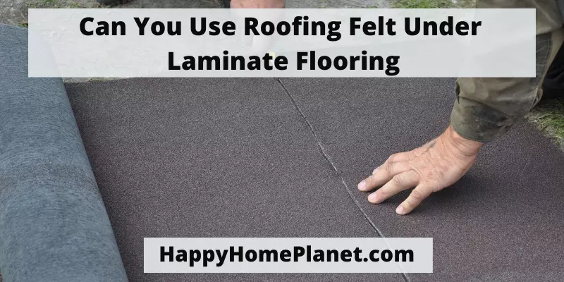 Can You Use Roofing Felt Under Laminate Flooring