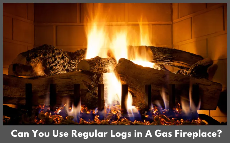 Can You Use Regular Logs in A Gas Fireplace?