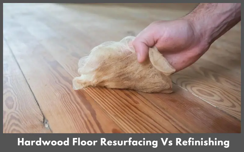 Hardwood Floor Resurfacing Vs Refinishing