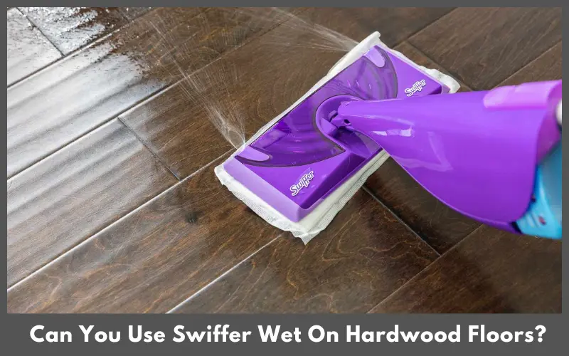 Can You Use Swiffer Wet On Hardwood Floors