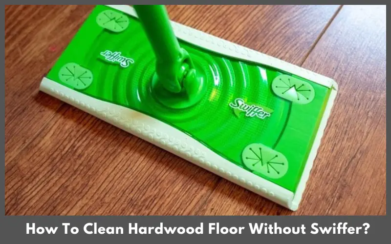 How To Clean Hardwood Floor Without Swiffer