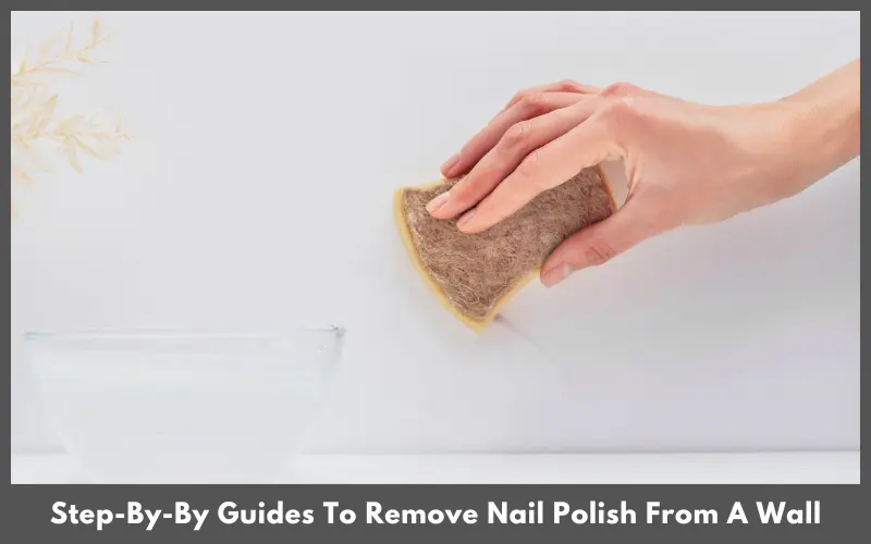 Step-By-By Guides To Remove Nail Polish From A Wall
